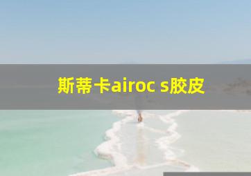 斯蒂卡airoc s胶皮